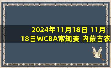 2024年11月18日 11月18日WCBA常规赛 内蒙古农信90 - 85山西竹叶青酒 全场集锦